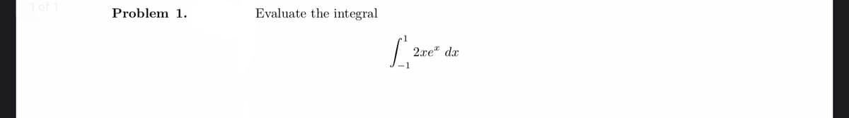 1 of 1
Problem 1.
Evaluate the integral
[₁20
1
2xe* dx