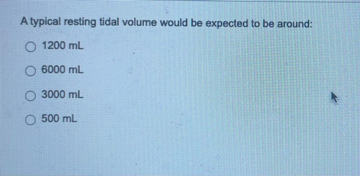 A typical resting tidal volume would be expected to be around:
O 1200 mL
O 6000 mL
3000 mL
Ⓒ 500 mL