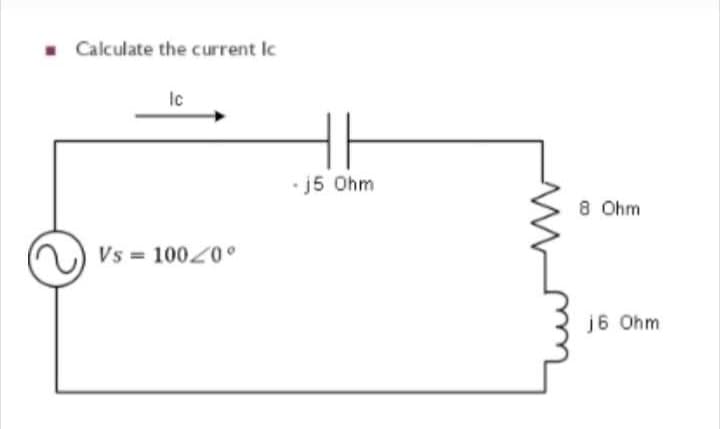 ■ Calculate the current Ic
Ic
Vs=10020°
-j5 Ohm
8 Ohm
j6 Ohm