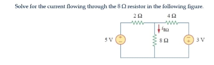 Solve for the current flowing through the 8 resistor in the following figure.
2 Ω
SV
Μ
4Ω
Μ
| 18Ω
8 Ω
3V