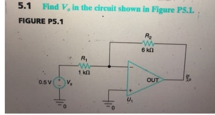 5.1 Find V, in the circuit shown in Figure P5.1.
FIGURE P5.1
0.5 V
Vs
R₁
www
1 ΚΩ
ti
+
U₁
R₂
6 ΚΩ
OUT