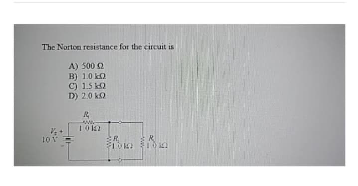 The Norton resistance for the circuit is
Α) 500 Ω
Β) 1.0 ΚΩ
C) 1.5 kΩ
D) 20 ΚΩ
T. +
ΤΟΥ
R
ΑΛΛ
1919
R