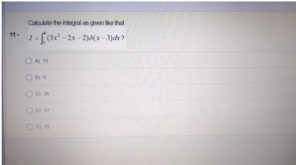 11-
Calculate the integral as given like that
1=[(3x²-2x-2)(x-3)dx?
OA) 15
B) 0
20
D) 17
OE) 19