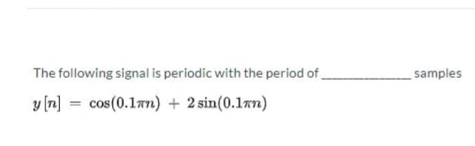 The following signal is periodic with the period of
y [n] = cos(0.1mm) + 2 sin(0.1)
samples