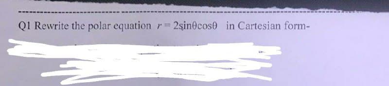 Q1 Rewrite the polar equation r=2sin0cose in Cartesian form-
등