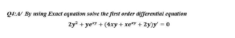 Q4:A/ By using Exact equation solve the first order differential equation
2y² + yexy + (4xy + xexy + 2y)y' = 0