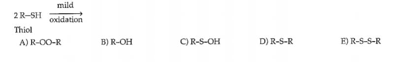 mild
2 R-SH
oxidation
Thiol
A) R-O0-R
B) R-OH
C) R-S-OH
D) R-S-R
E) R-S-S-R
