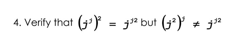 4. Verify that
(j²)³ ‡ j³²
(₁³)² = ³² but (₁²)³
j2