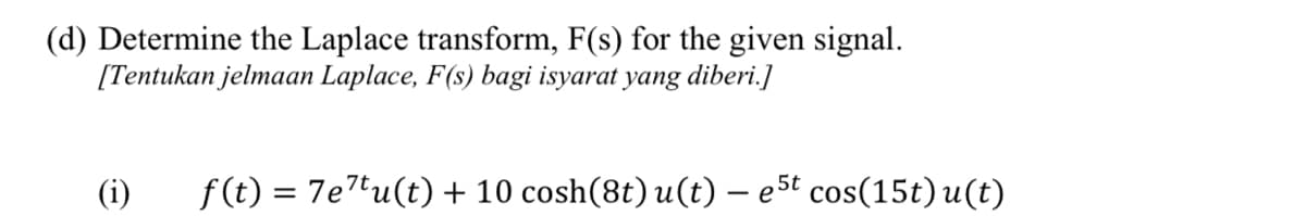 (d) Determine the Laplace transform, F(s) for the given signal.
[Tentukan jelmaan Laplace, F(s) bagi isyarat yang diberi.]
(i)
f (t) = 7etu(t) + 10 cosh(8t) u(t) – e5t cos(15t) u(t)
