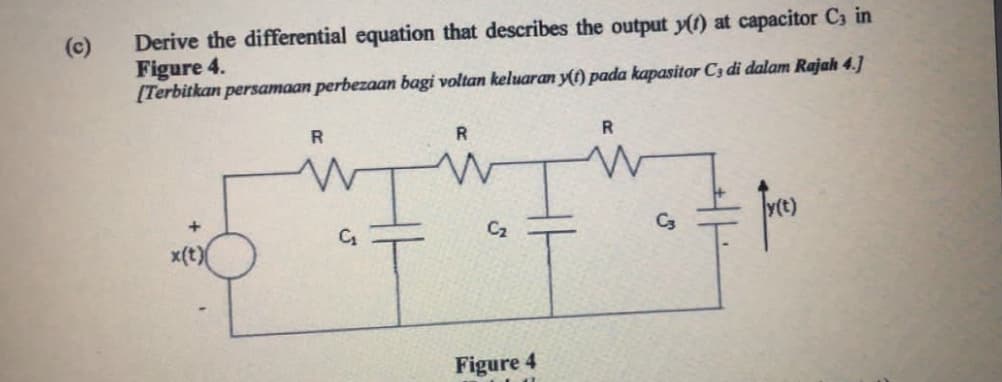 Derive the differential equation that describes the output y() at capacitor C3 in
Figure 4.
[Terbitkan persamaan perbezaan bagi voltan keluaran y() pada kapasitor C3 di dalam Rajah 4.]
(c)
R
C2
C3
x(t)
Figure 4
