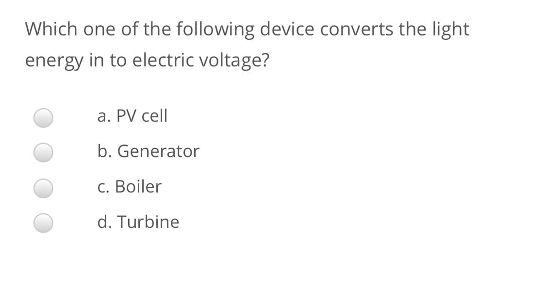 Which one of the following device converts the light
energy in to electric voltage?
a. PV cell
b. Generator
С. Boiler
d. Turbine
