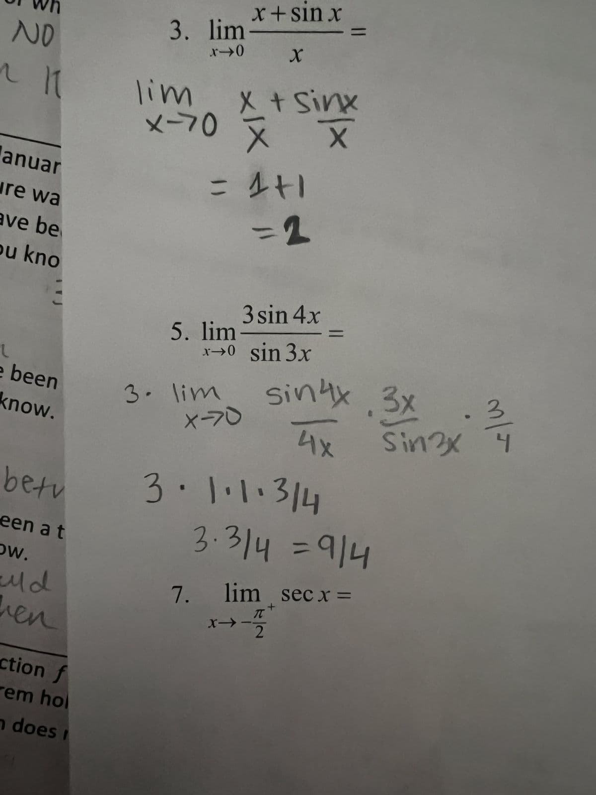 wn
NO
3. lim
x + sin x
810
x
lim
X+ sinx
x-70 ×
X X
anuar
ure wa
ave be
ou kno
= 1+1
=2
M
3 sin 4x
5. lim
x-0
=
sin 3x
e been
know.
3. lim
X-70
sin 4x
3x
.3
4x
Sinzx 4
betu
een a t
OW.
uld
en
3.1.1.314
3.314 =914
7. lim sec x =
π
→-2
+
ction f
rem hol
n does i