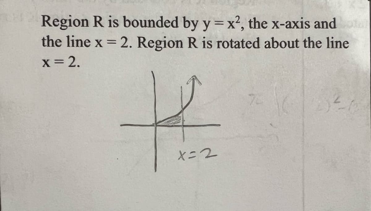 Region R is bounded by y = x², the x-axis and tal
the line x = 2. Region R is rotated about the line
x = 2.
K
x=2
70