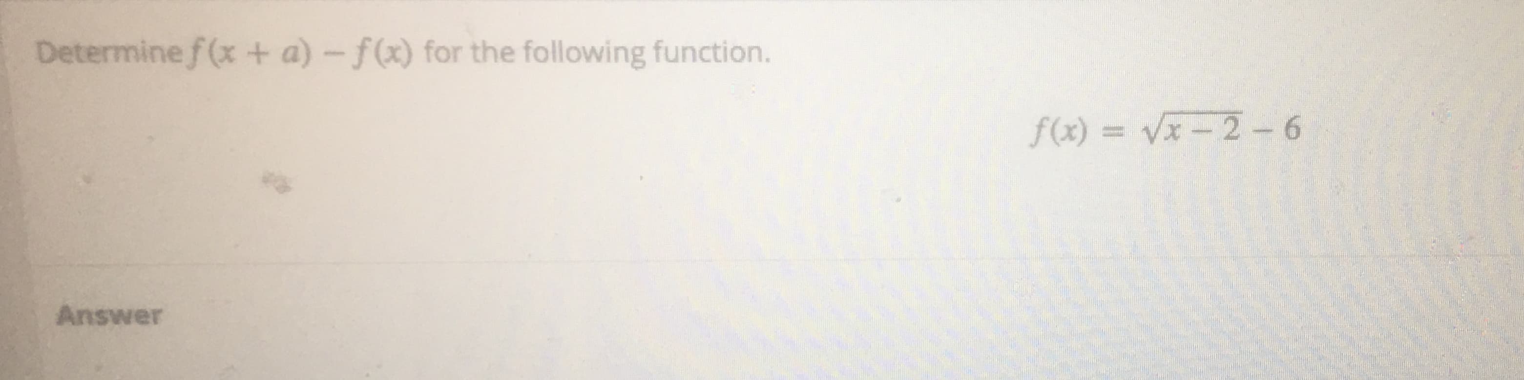 Determine f (x + a)-f(x) for the following function.
f(x) = Vx– 2-6
Answer
