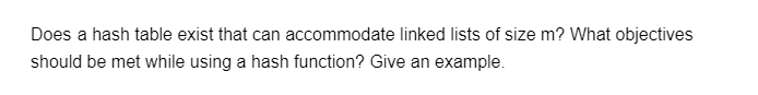 Does a hash table exist that can accommodate linked lists of size m? What objectives
should be met while using a hash function? Give an example.