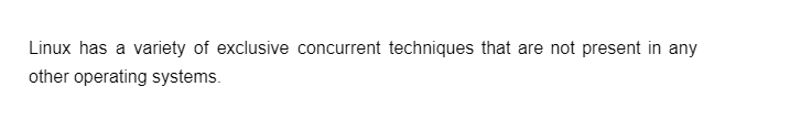 Linux has a variety of exclusive concurrent techniques that are not present in any
other operating systems.