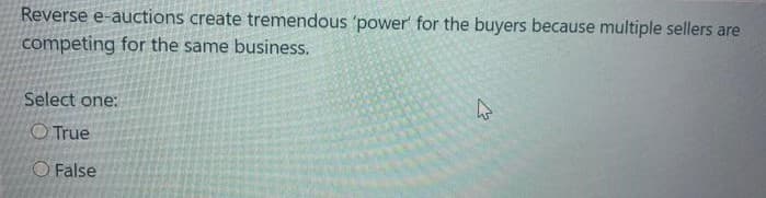 Reverse e-auctions create tremendous 'power for the buyers because multiple sellers are
competing for the same business.
Select one:
O True
O False
4