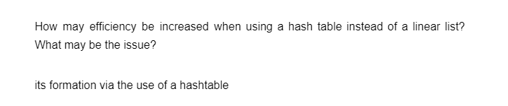 How may efficiency be increased when using a hash table instead of a linear list?
What may be the issue?
its formation via the use of a hashtable