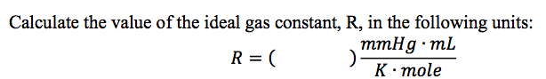 Calculate the value of the ideal gas constant, R, in the following units:
mmHg · mL
K· mole
R = (
