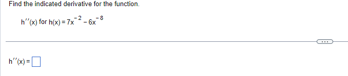 Find the indicated derivative for the function.
-2
- 8
h''(x) for h(x) = 7x - 6x
h'(x) =