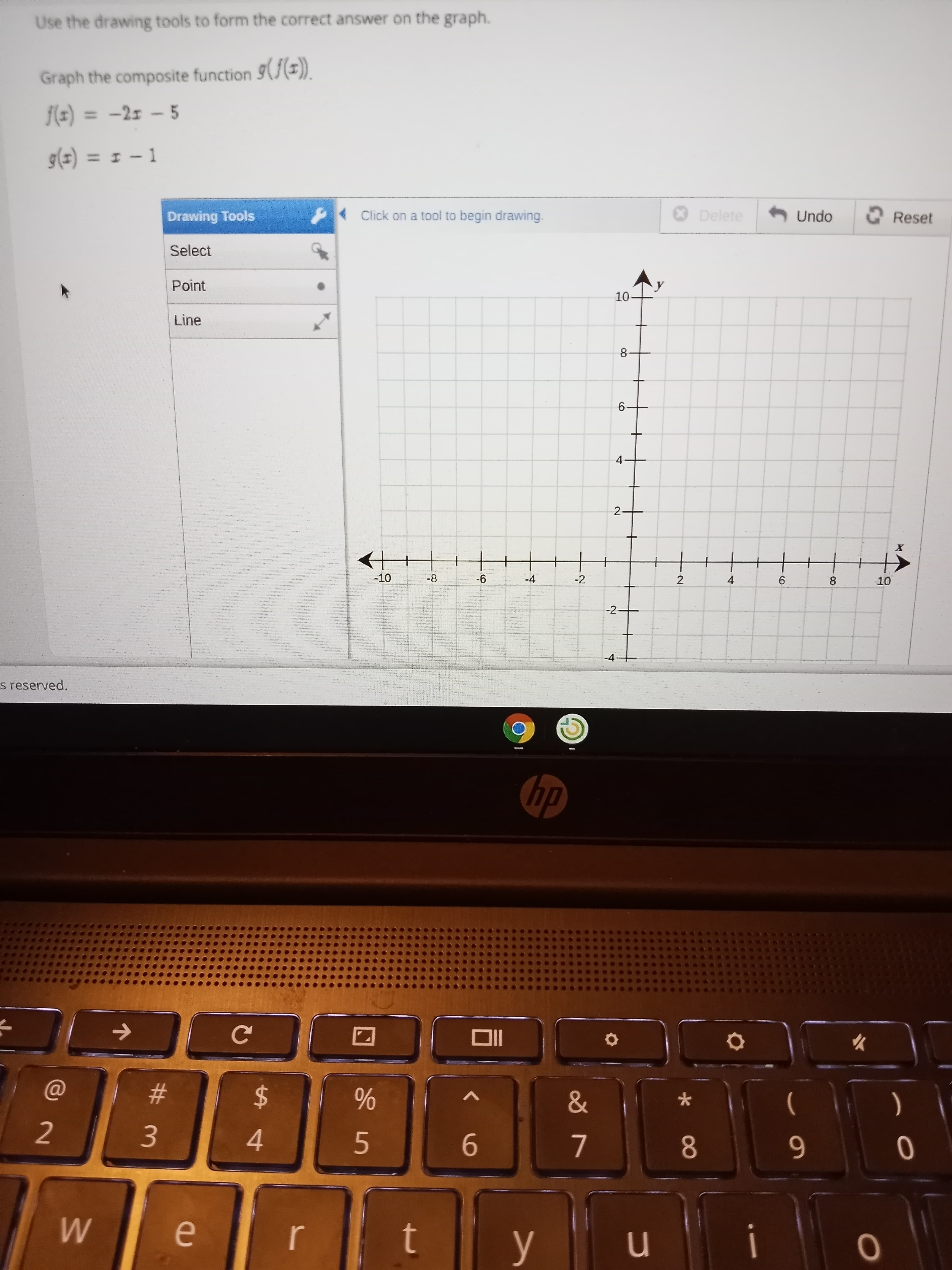 CO
6,
4.
%24
Use the drawing tools to form the correct answer on the graph.
Graph the composite function 9(()).
f(=) = -2r – 5
%3D
g(z) = 1 – 1
%3D
Drawing Tools
Click on a tool to begin drawing.
ODelete
- Undo
O Reset
Select
Point
Line
10-
8-
2.
+
-10
8-
-4
-2
2
9-
4.
9.
-2-
-4-
s reserved.
dy
#
4.
5.
9-
M
n
