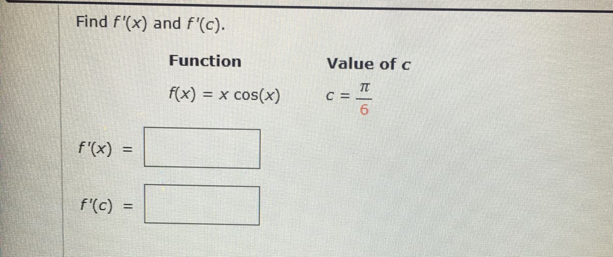 Find f'(x) and f'(c).
Function
Value of c
= x cos(x)
C =
f'(x) :
%3D
f'(c)
%3D
