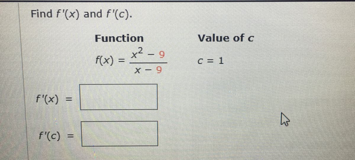 Find f'(x) and f'(c).
Function
Value of c
x² - 9
f(x) =
C = 1
6 X
f'(x) =
%3D
f'(c) =
