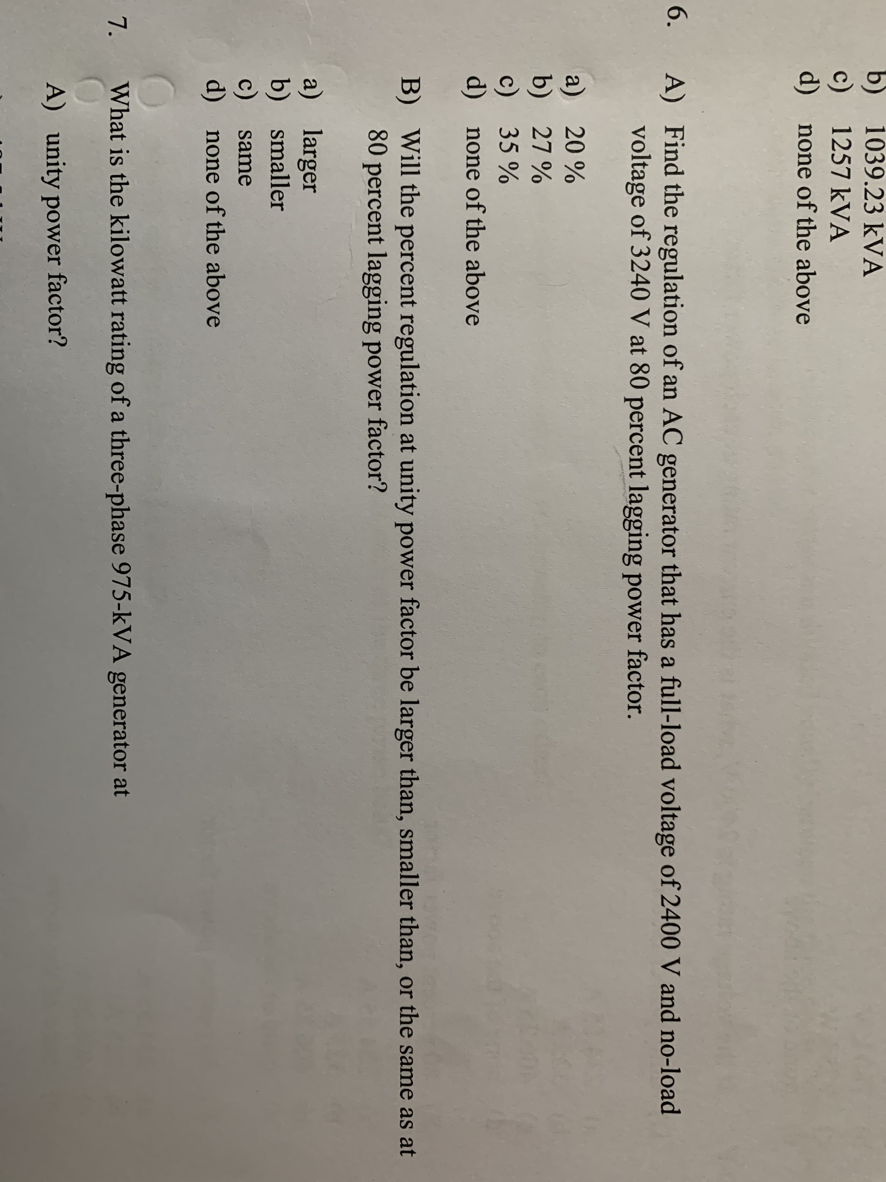 Find the regulation of an AC g
voltage of 3240 V at 80 percen
20 %
27 %
35 %
none of the above
Will the percent regulation at u
80 percent lagging power facto
larger
smaller
same
none of the above
