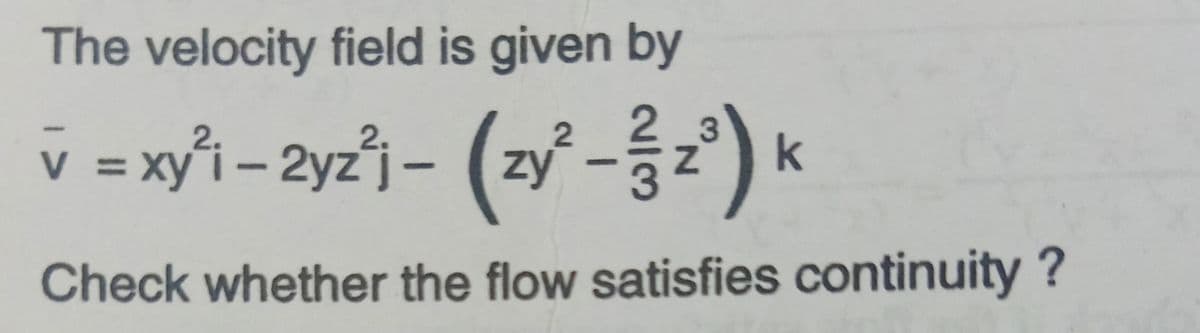 The velocity field is given by
v = xy'i – 2yz°j - (zy' -2) k
%3D
Check whether the flow satisfies continuity?
