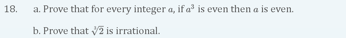 18.
a. Prove that for every integer a, if a³ is even then a is even.
b. Prove that 2 is irrational.
