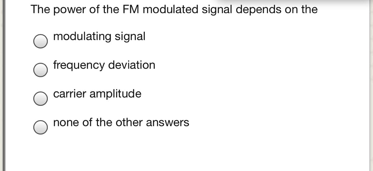 The power of the FM modulated signal depends on the
modulating signal
frequency deviation
carrier amplitude
none of the other answers
