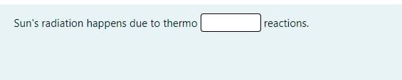 Sun's radiation happens due to thermo
reactions.
