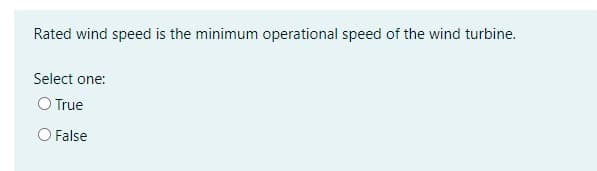 Rated wind speed is the minimum operational speed of the wind turbine.
Select one:
O True
O False
