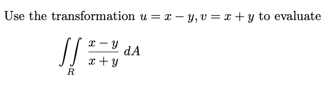 Use the transformation u = x – y, v = x + y to evaluate
-
x – Y
dA
x + y
R
