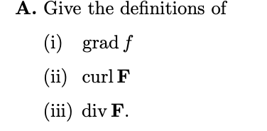 A. Give the definitions of
(i) grad f
(ii) curl F
(iii) div F.
