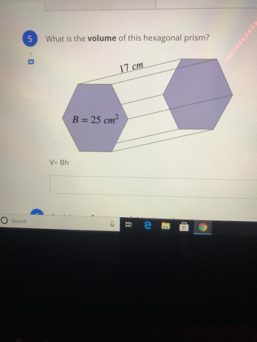 What is the volume of this hexagonal prism?
17 cm
B = 25 cm2
V= Bh
Search
近
5.
