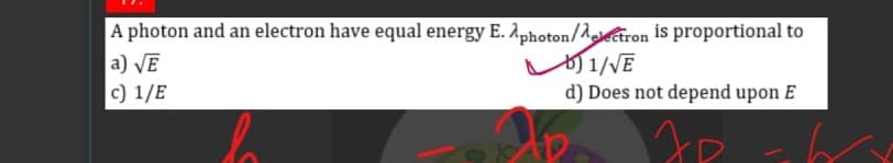 A photon and an electron have equal energy E. 2photon/1ctron is proportional to
a) VE
c) 1/E
1/VE
d) Does not depend upon E
