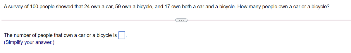 A survey of 100 people showed that 24 own a car, 59 own a bicycle, and 17 own both a car and a bicycle. How many people own a car or a bicycle?
The number of people that own a car or a bicycle is.
(Simplify your answer.)
