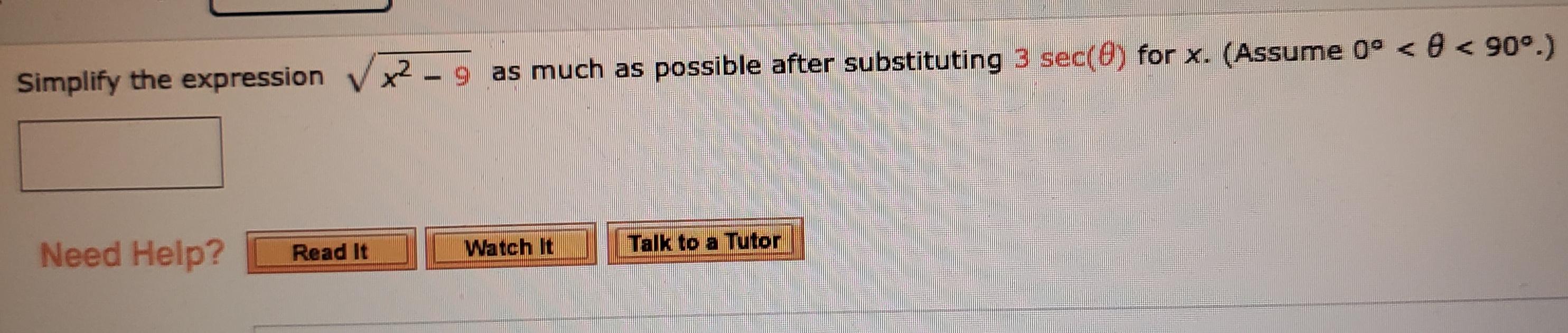 Simplify the expression
x2 - 9 as much as possible after substituting 3 sec(0) for x. (Assume 0° < 0 < 90°.)
Talk to a Tutor
Need Help?
Watch It
Read It
