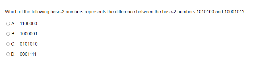 Which of the following base-2 numbers represents the difference between the base-2 numbers 1010100 and 1000101?
OA. 1100000
OB. 1000001
OC. 0101010
OD. 0001111
