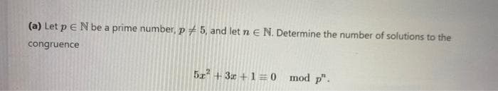 (a) Let p E N be a prime number, p # 5, and let n E N. Determine the number of solutions to the
congruence
5z + 3z +1=0 mod p".
