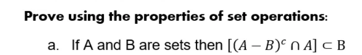 Prove using the properties of set operations:
a. If A and B are sets then [(A - B)cn A] <B