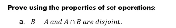 Prove using the properties of set operations:
a. BA and An B are disjoint.