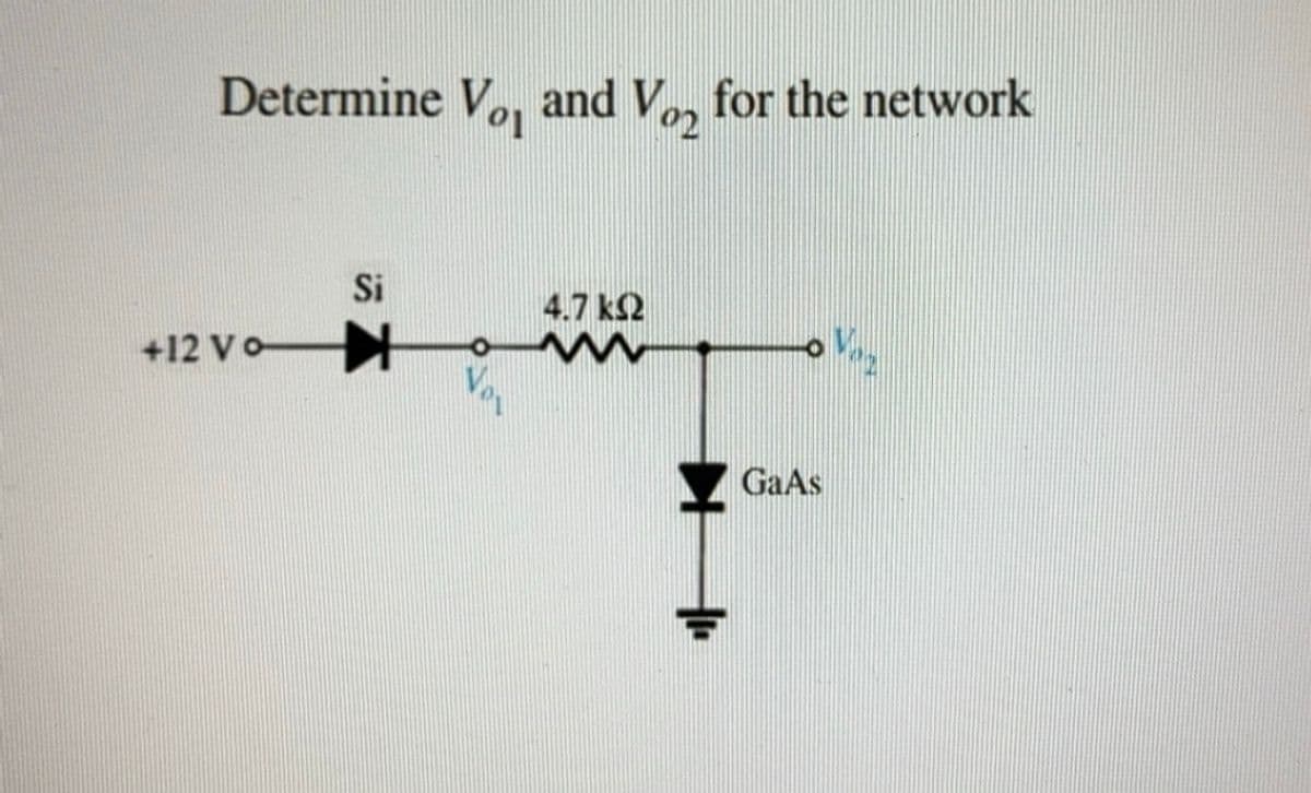 Determine Vo, and V₁₂ for the network
이
02
Si
+12 Vo
4.7 k≤2
w
GaAs