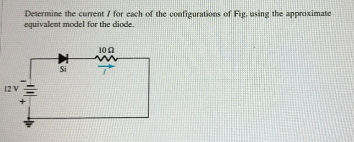 Determine the current / for each of the configurations of Fig. using the approximate
equivalent model for the diode.
K
12 V
Si
10 Ω