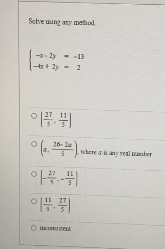 Solve using any method.
-x-2y = -13
4x+ 2y = 2
27
이끙. 끙
0 (a, 26-2a).
5 where a is any real number
27
아.-
이끙.
27
5
O inconsistent