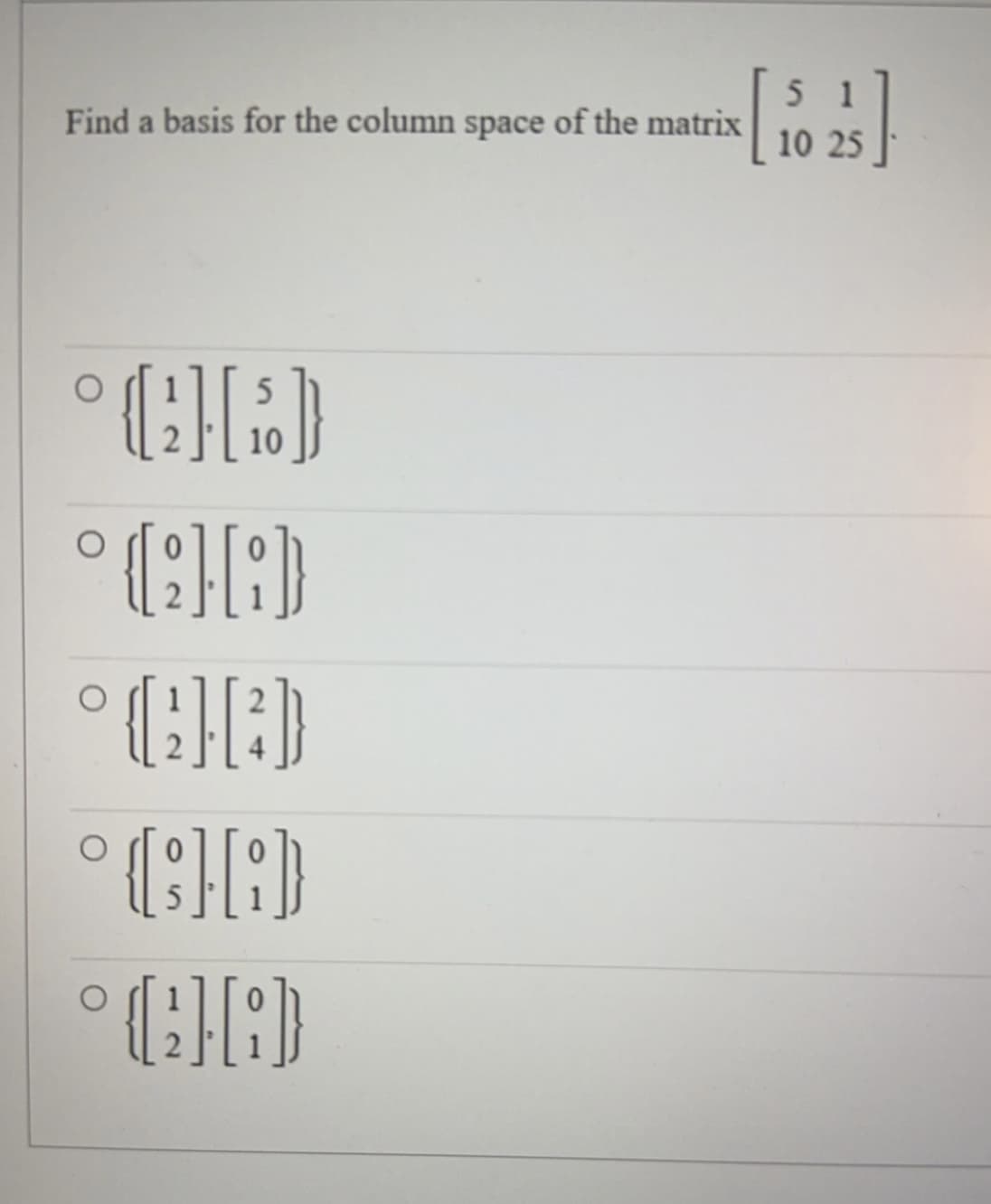 Find a basis for the column space of the matrix
(2] [5)
10
°(H)
°(2][²]}
°{;H[i]}
O
°(][:)
[5²]
10 25