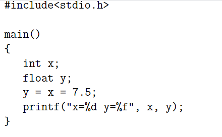 #include<stdio.h>
main ()
{
int x;
float y;
y = x = 7.5;
printf("x=%d y=%f", x, y);
