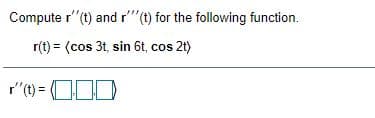 Compute r' (t) and r"(t) for the following function.
r(t) = (cos 3t, sin 6t, cos 2t)
r"(t) = O0D
