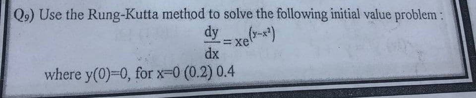 Q9) Use the Rung-Kutta method to solve the following initial value problem:
dy_(y-x²)
=xe
dx
where y(0)=0, for x=0 (0.2) 0.4